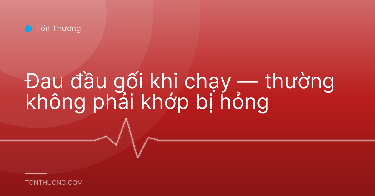 Đau đầu gối khi chạy — thường không phải khớp bị hỏng