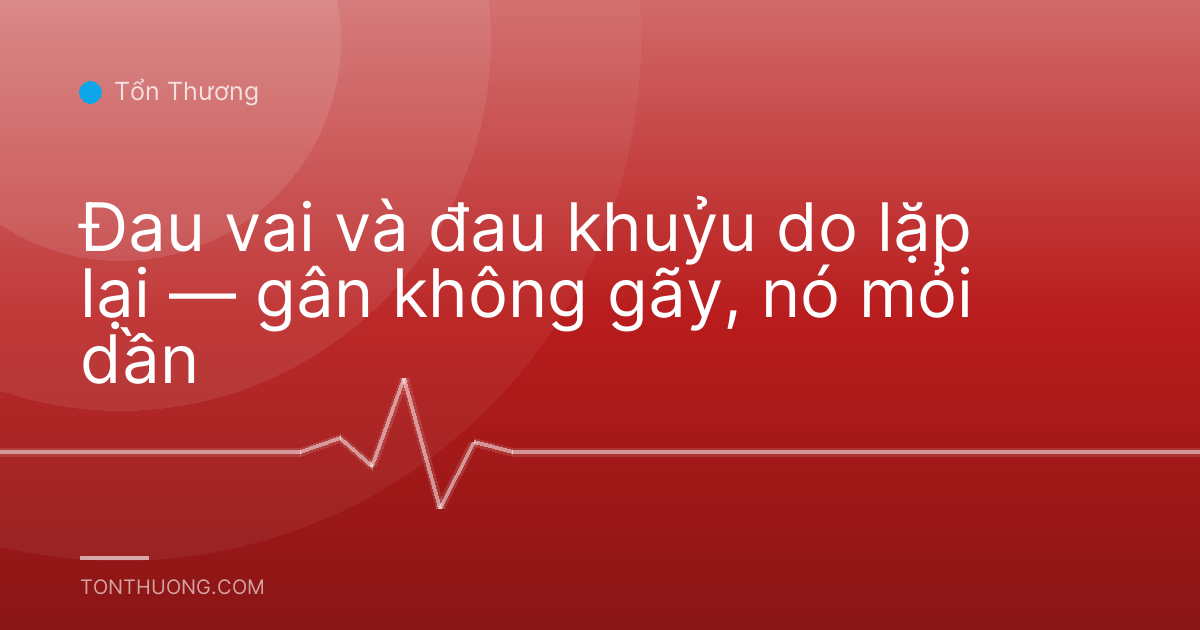 Đau vai và đau khuỷu do lặp lại — gân không gãy, nó mỏi dần