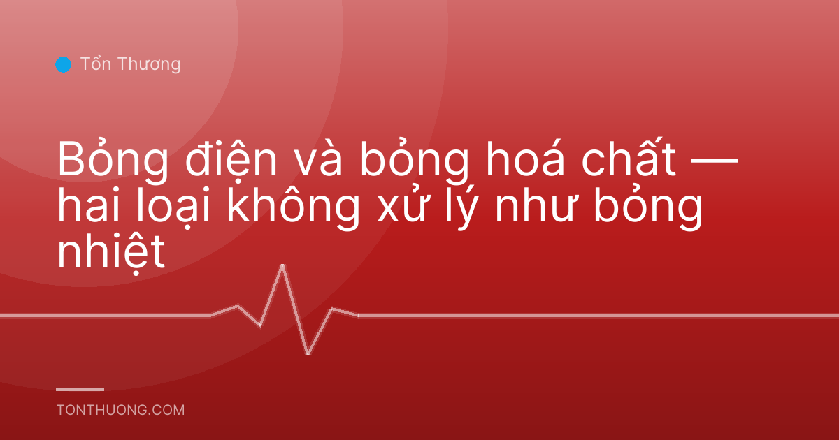 Bỏng điện và bỏng hoá chất — hai loại không xử lý như bỏng nhiệt
