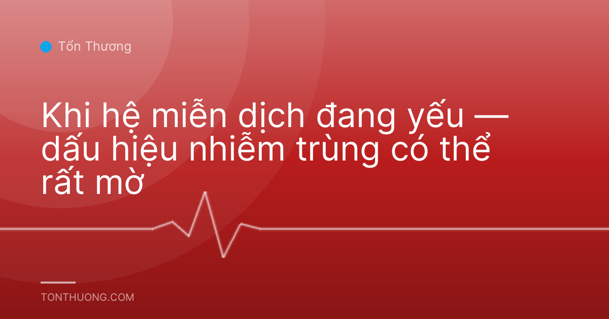 Khi hệ miễn dịch đang yếu — dấu hiệu nhiễm trùng có thể rất mờ