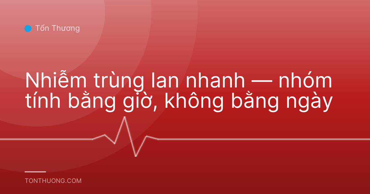 Nhiễm trùng lan nhanh — nhóm tính bằng giờ, không bằng ngày