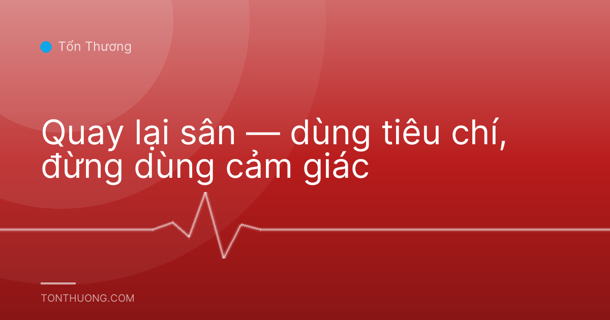 Quay lại sân — dùng tiêu chí, đừng dùng cảm giác
