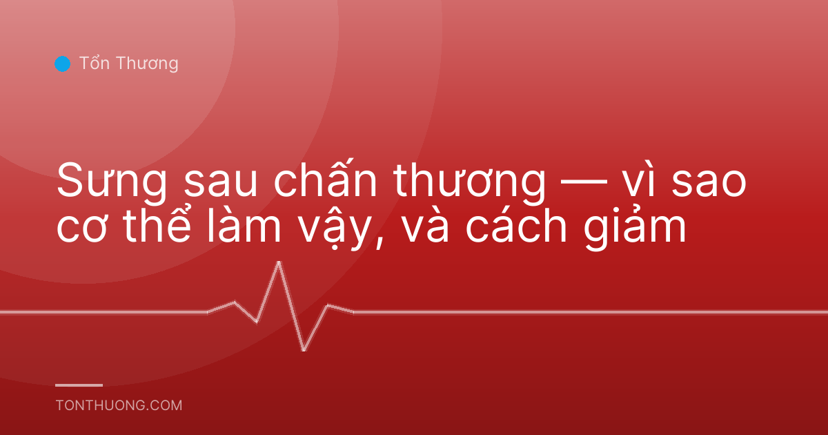 Sưng sau chấn thương — vì sao cơ thể làm vậy, và cách giảm