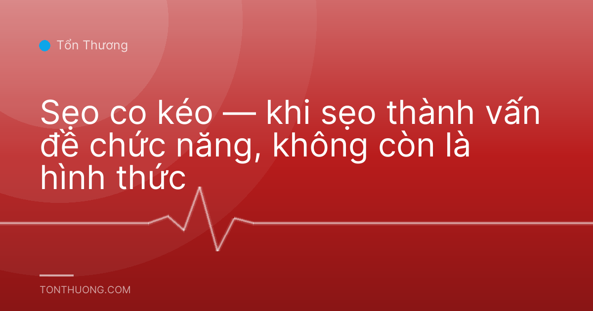 Sẹo co kéo — khi sẹo thành vấn đề chức năng, không còn là hình thức