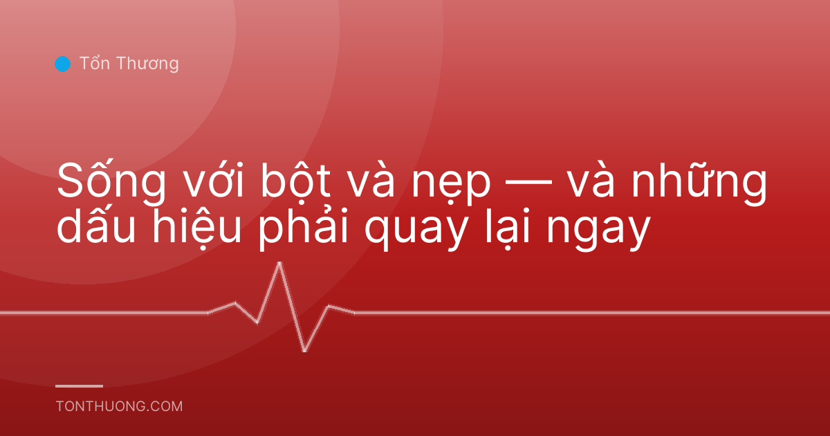 Sống với bột và nẹp — và những dấu hiệu phải quay lại ngay