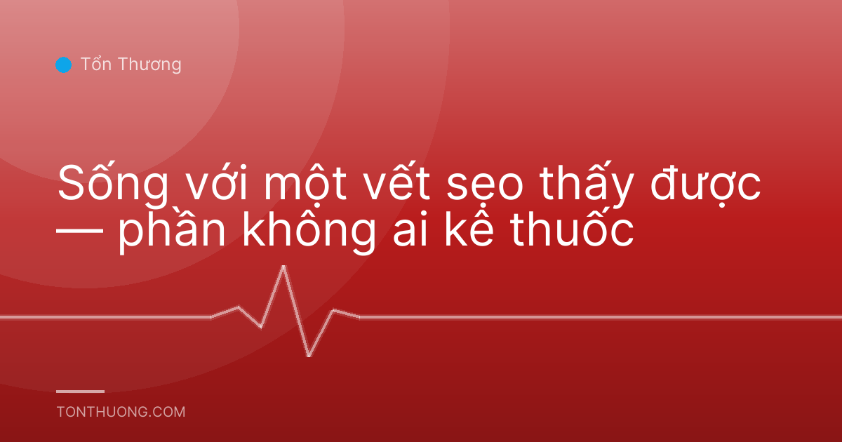 Sống với một vết sẹo thấy được — phần không ai kê thuốc