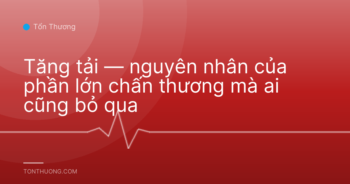 Tăng tải — nguyên nhân của phần lớn chấn thương mà ai cũng bỏ qua