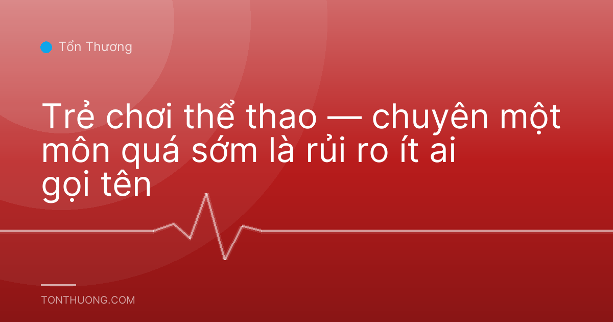 Trẻ chơi thể thao — chuyên một môn quá sớm là rủi ro ít ai gọi tên