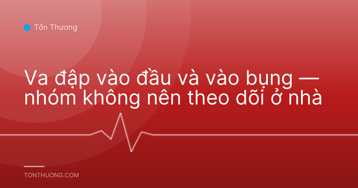 Va đập vào đầu và vào bụng — nhóm không nên theo dõi ở nhà